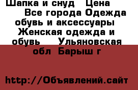 Шапка и снуд › Цена ­ 2 500 - Все города Одежда, обувь и аксессуары » Женская одежда и обувь   . Ульяновская обл.,Барыш г.